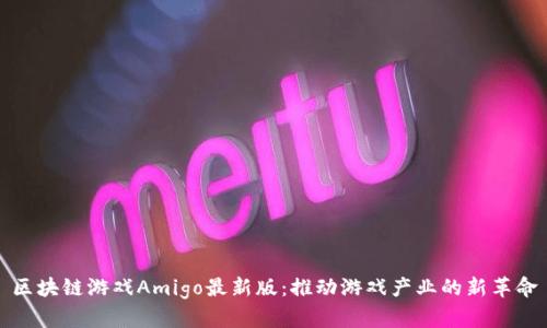 区块链游戏Amigo最新版：推动游戏产业的新革命