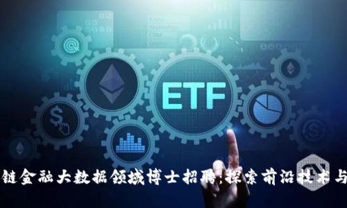 区块链金融大数据领域博士招聘：探索前沿技术与创新