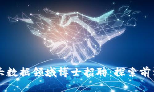 区块链金融大数据领域博士招聘：探索前沿技术与创新