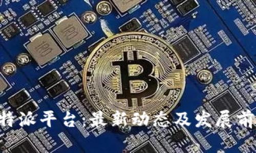 揭秘B特派平台：最新动态及发展前景分析