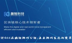 探讨GCC区块链游戏公链：未来游戏生态的变革者