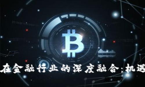 区块链在金融行业的深度融合：机遇与挑战