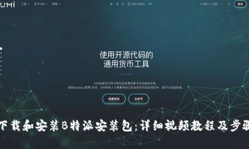 如何下载和安装B特派安装包：详细视频教程及步骤分析