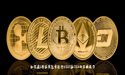 如何在b特派钱包中进行USDT和TRX的互换操作