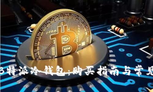 如何购买B特派冷钱包：购买指南与常见问题解答