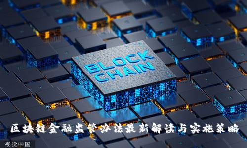 区块链金融监管办法最新解读与实施策略