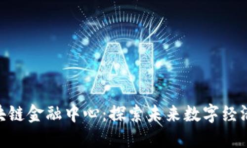 赣州区块链金融中心：探索未来数字经济的关键