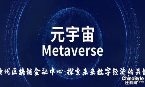 赣州区块链金融中心：探索未来数字经济的关键