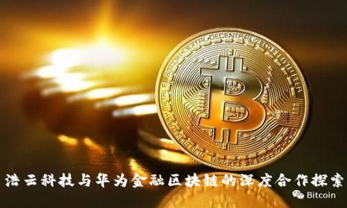 浩云科技与华为金融区块链的深度合作探索