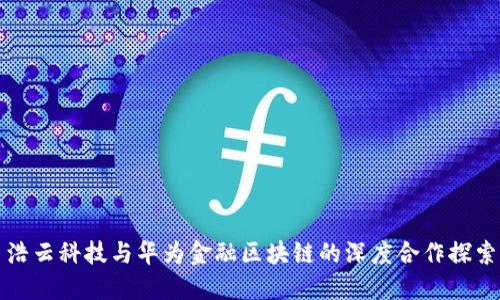 浩云科技与华为金融区块链的深度合作探索