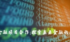 区块链金融项目合作：探索未来金融的无限可能