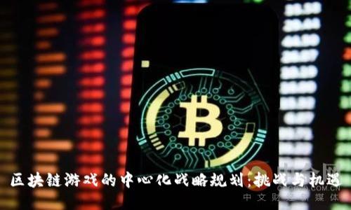 区块链游戏的中心化战略规划：挑战与机遇