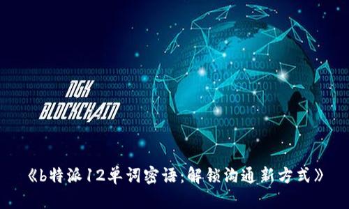 《b特派12单词密语：解锁沟通新方式》