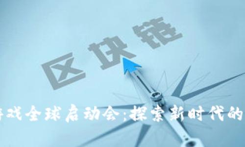 区块链游戏全球启动会：探索新时代的虚拟娱乐