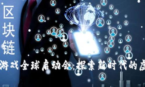 区块链游戏全球启动会：探索新时代的虚拟娱乐