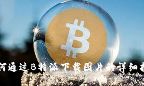 如何通过B特派下载图片的详细指南