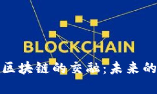 探索游戏领域与区块链的交融：未来的数字娱乐新纪元
