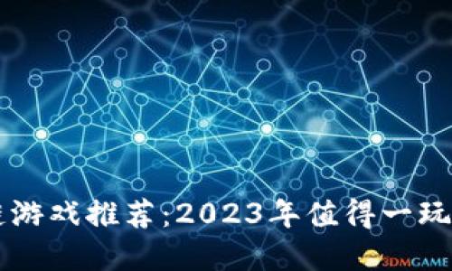 国服区块链游戏推荐：2023年值得一玩的重磅作品