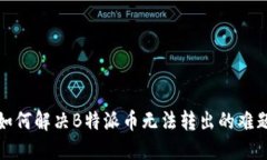 如何解决B特派币无法转出的难题