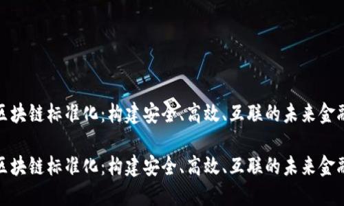 金融区块链标准化：构建安全、高效、互联的未来金融生态

金融区块链标准化：构建安全、高效、互联的未来金融生态