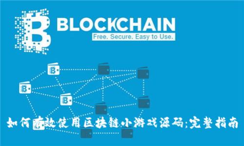 如何有效使用区块链小游戏源码：完整指南