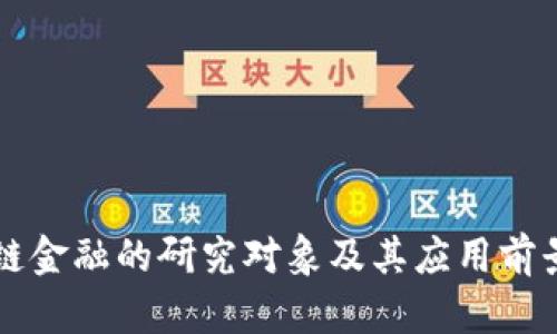 区块链金融的研究对象及其应用前景解析