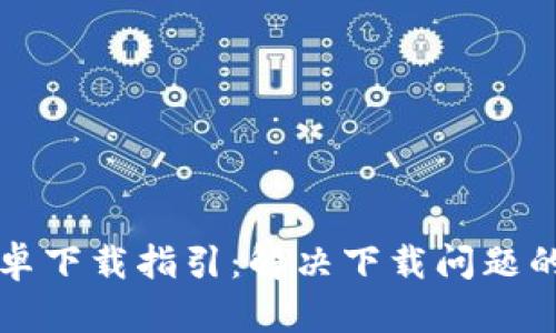 比特派安卓下载指引：解决下载问题的全面解析