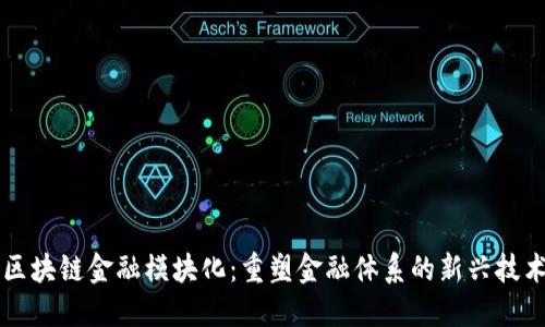 区块链金融模块化：重塑金融体系的新兴技术