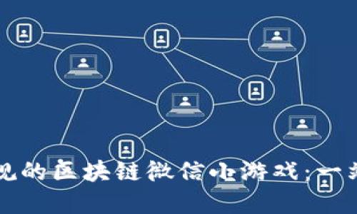 如何玩转正规的区块链微信小游戏：一站式完整指南