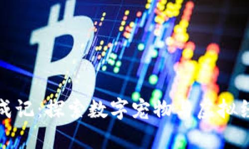 区块链养成记：探索数字宠物与虚拟经济的结合