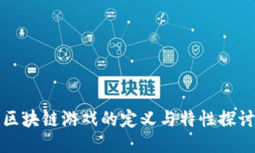 区块链游戏的定义与特性探讨