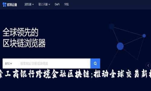 探索工商银行跨境金融区块链：推动全球交易新模式