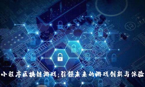 小程序区块链游戏：引领未来的游戏创新与体验