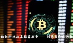 区块链游戏起名推荐大全——创意与灵感的结合