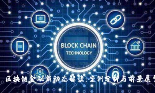 : 区块链金融新动态解读：案例分析与前景展望
