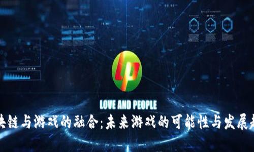 区块链与游戏的融合：未来游戏的可能性与发展趋势