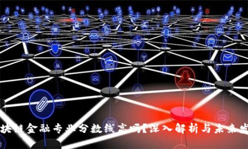 区块链金融专业分数线高吗？深入解析与未来发展