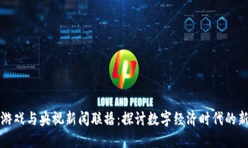 区块链游戏与央视新闻联播：探讨数字经济时代的新兴趋势