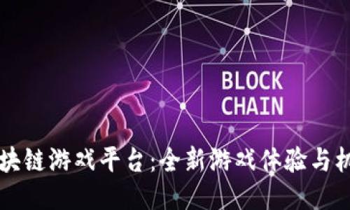 移动端区块链游戏平台：全新游戏体验与机遇的探索