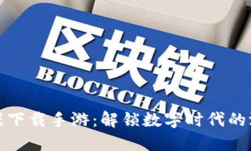 区块链游戏下载手游：解锁数字时代的游戏新体验