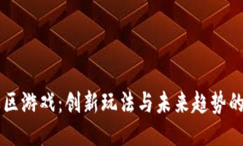 区块链社区游戏：创新玩法与未来趋势的深度探索