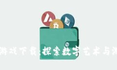 区块链赚钱游戏下载：探索数字艺术与游戏的无