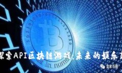 深入探索API区块链游戏：未来的娱乐新趋势