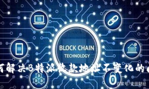 如何解决B特派收款地址不变化的问题