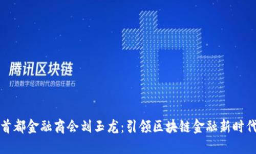 首都金融商会刘玉龙：引领区块链金融新时代