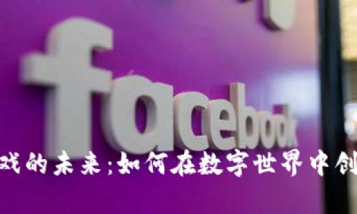 探索区块链游戏的未来：如何在数字世界中创造财富与乐趣