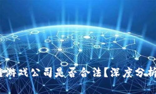  区块链游戏公司是否合法？深度分析与探讨