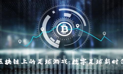 以太坊区块链上的足球游戏：数字足球新时代的崛起