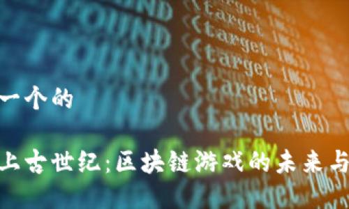 思考一个的

探讨上古世纪：区块链游戏的未来与机遇