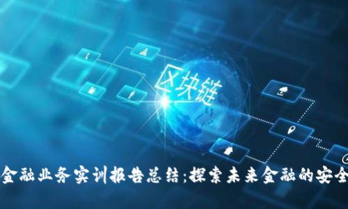 区块链金融业务实训报告总结：探索未来金融的安全与效率